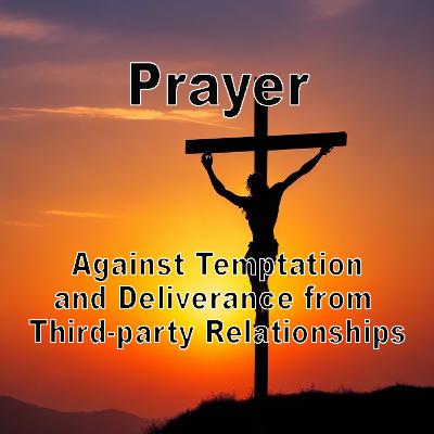 Prayer Against Temptation and Deliverance from Entanglements in Third-party Relationships Prayer Against Temptation and Deliverance from Entanglements in Third-party Relationships