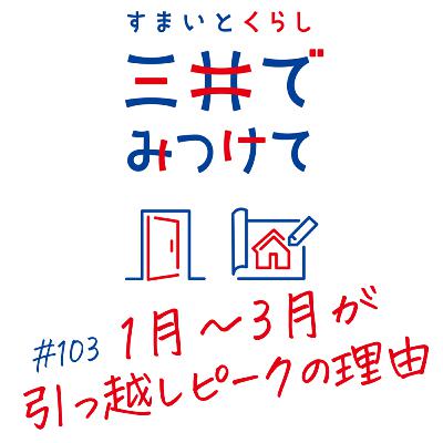 #103 すまいとくらし 三井でみつけて「なぜ1〜3月は“引っ越しのピーク”になるのか？」