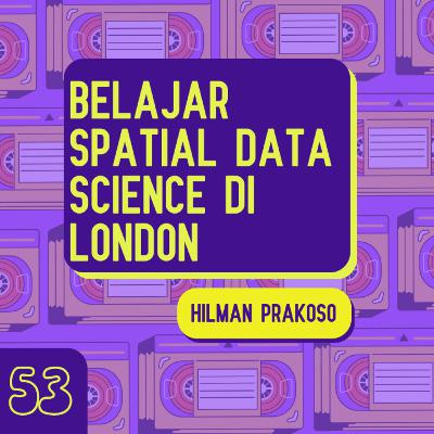 Belajar Spatial Data Science di London Bersama Hilman Prakoso - Kisah 53