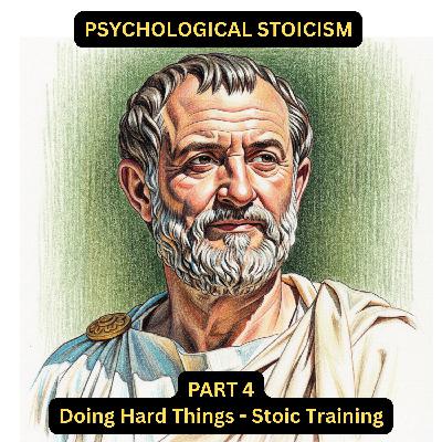 Psychological Stoicism Part 4 - Doing Hard Things: Stoic Training