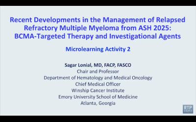 Relapsed/Refractory Multiple Myeloma — Microlearning Activity 2 with Dr Sagar Lonial: ASH 2025 Review