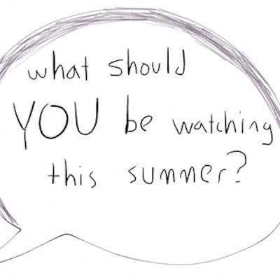 #020 -- What Should You Watch This Summer? #020 -- What Should You Watch This Summer?