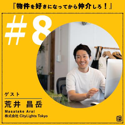 #8 『物件を好きになってから仲介しろ!』 ゲスト:株式会社 CityLights Tokyo 代表取締役 荒井 昌岳さん #8 『物件を好きになってから仲介しろ!』 ゲスト:株式会社 CityLights Tokyo 代表取締役 荒井 昌岳さん