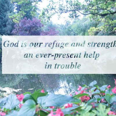 God is our refuge and strength, an ever-present help in trouble God is our refuge and strength, an ever-present help in trouble