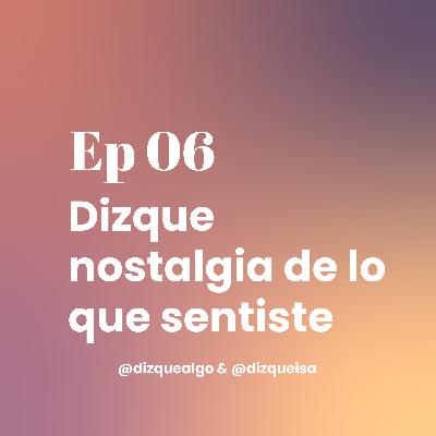 Ep06 | Dizque nostalgia de lo que soltaste | El episodio donde dejar ir también pesa