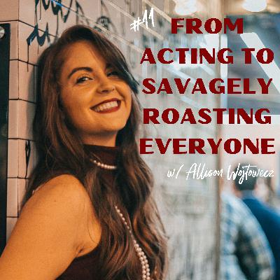 From Acting To Savagely Roasting Everyone with Allison Wojtowecz #11 From Acting To Savagely Roasting Everyone with Allison Wojtowecz #11