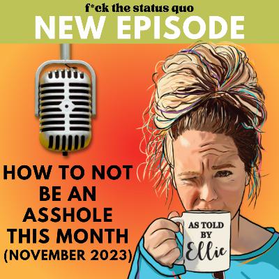 Ep 58 - How To Not Be An Asshole This Month (November 2023) Ep 58 - How To Not Be An Asshole This Month (November 2023)