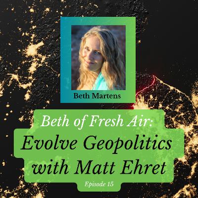 Beth of Fresh Air: Episode 15 - Evolve Geopolitics with Matt Ehret Beth of Fresh Air: Episode 15 - Evolve Geopolitics with Matt Ehret