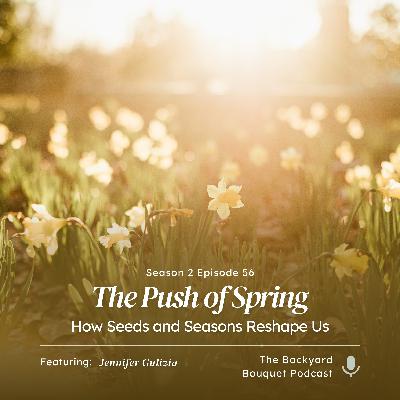 Ep.56: The Push of Spring: How Seeds and Seasons Reshape Us