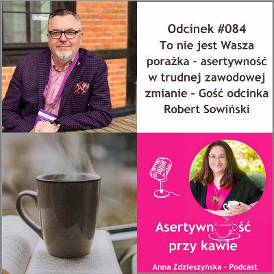 #084 To nie jest Wasza porażka – asertywność w trudnej zawodowej zmianie – Gość odcinka Robert Sowiński