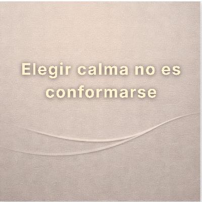 Elegir calma no es conformarse Elegir calma no es conformarse
