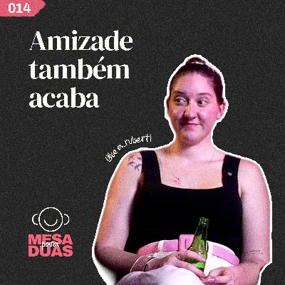 Mesa 14 | Amizades também acabam