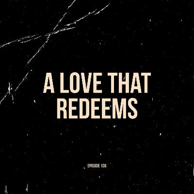 Ep. 136 - A Love That Redeems (feat. Hannah Ross)