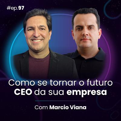 #Ep97 Como se tornar o futuro CEO da sua empresa, com Marcio Viana
