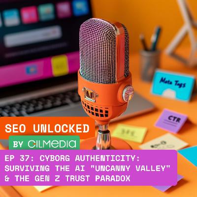 🟠 SEO Unlocked 🟠 EP 37: Cyborg Authenticity: Surviving the AI "Uncanny Valley" & The Gen Z Trust Paradox