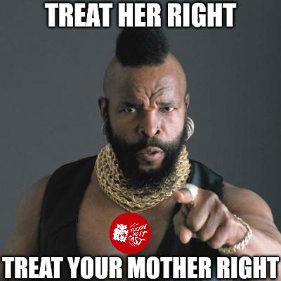 Treat Your Mother Right Treat Your Mother Right