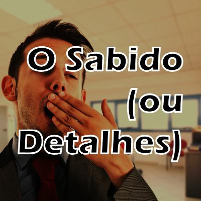 #018 - O Sabido (ou Detalhes)