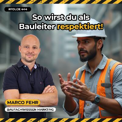 Respekt kriegst du nicht geschenkt – So wirst du als Bauleiter ernst genommen |  Marco Fehr ehemaliger Bauleiter, Gründer Bauherren Podcast Schweiz #444