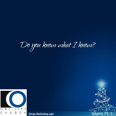 Advent Pt. 3: Do you know what I know? Advent Pt. 3: Do you know what I know?