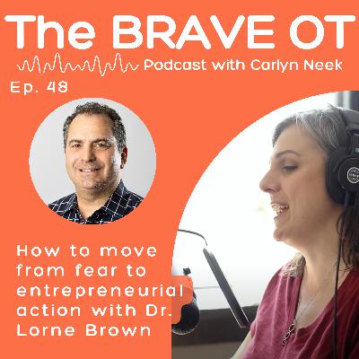 Ep. 48: The Mindset Shifts That Move You Through Fear and Into Entrepreneurial Action With Guest, Dr. Lorne Brown