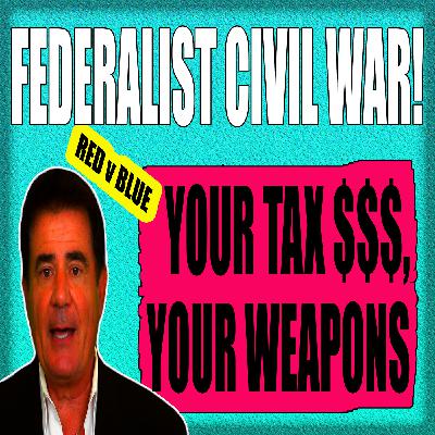 FEDERALIST CIVIL WAR! YOUR TAX $ ARE YOUR WEAPONS