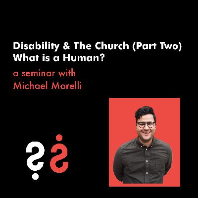 Disability and The Church (Part Two) - What is a Human? with Michael Morelli