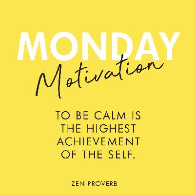 #417 - Monday Motivation: “To be calm is the highest achievement of the self.” - Zen proverb