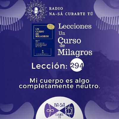 Lección 294 - UCDM - Mi cuerpo es algo completamente neutro.