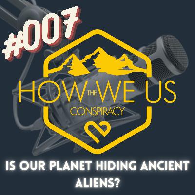 #007 - Is Our Planet Hiding Ancient Aliens?