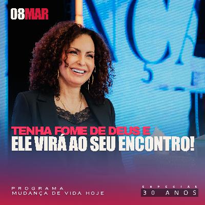 Tenha fome de Deus e Ele virá ao seu encontro! | Mudança de Vida Hoje | 30 anos