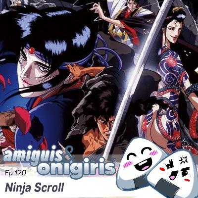 Amiguis y Onigiris 120 - Ninja Scroll