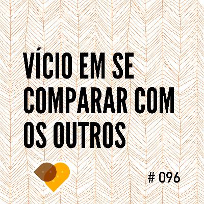 Ep. 96 - Vício Em Se Comparar Com os Outros