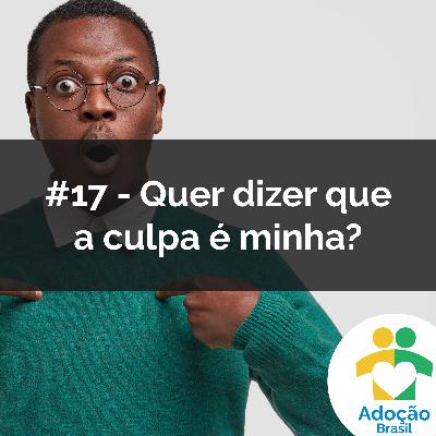 #17 - Quer dizer que a culpa é minha?