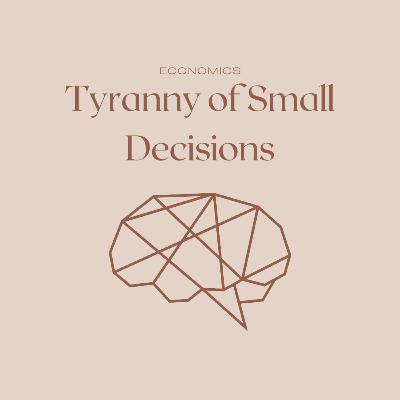 Tyranny of Small Decisions