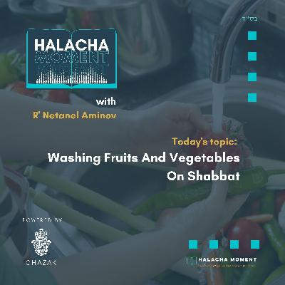 Washing Fruits And Vegetables On Shabbat - Halacha Moment