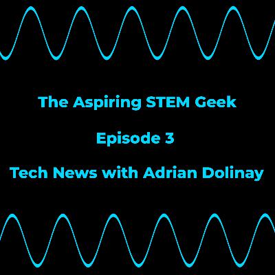 The Aspiring STEM Geek - Tech News with Adrian Dolinay - #3