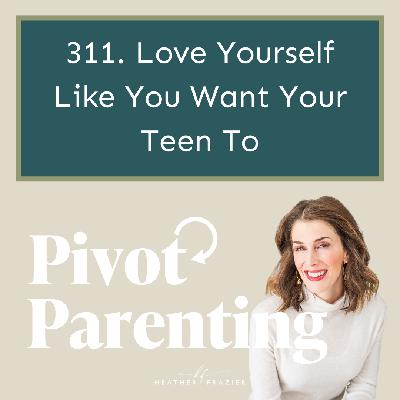 311. Love Yourself Like You Want Your Teen To