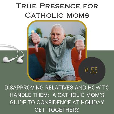 Disapproving Relatives and how to handle them:  A Catholic Mom's guide to confidence at holiday get-togethers