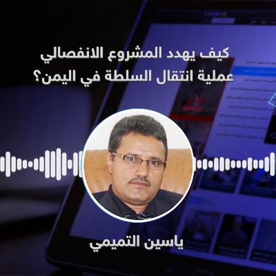 كيف يهدد المشروع الانفصالي عملية انتقال السلطة في اليمن؟