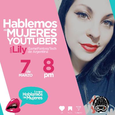Lo que Hablamos las Mujeres - Hablemos de Mujeres YouTuber con Lily desde Argentina
