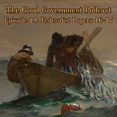The Good Government Podcast - Episode 19 - Federalist Papers 16-17