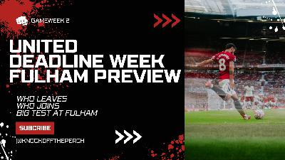 Deadline Week Drama: United’s Transfer Plans & Fulham Preview