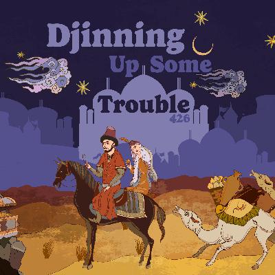 426: 1001 Nights: Djinning Up Some Trouble