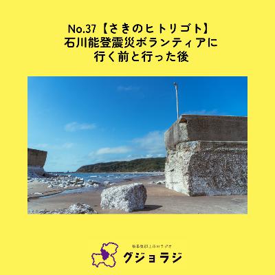 No.37【石川能登震災ボランティアに行く前と行った後】さきのヒトリゴト