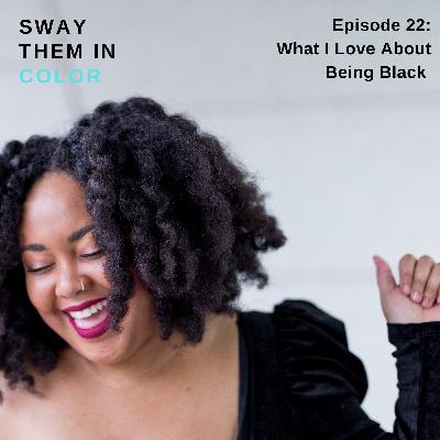 (Sway Them in Color Podcast) What I Love About Being Black