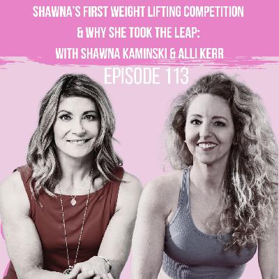 114: Shawna's First Weight Lifting Competition & Why She Took the Leap: With Shawna & Alli