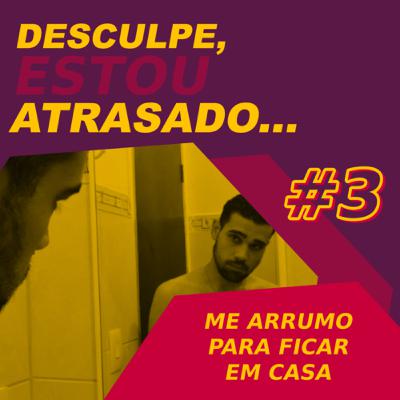 Desculpe, Estou Atrasado #3 | Me arrumo para ficar em casa