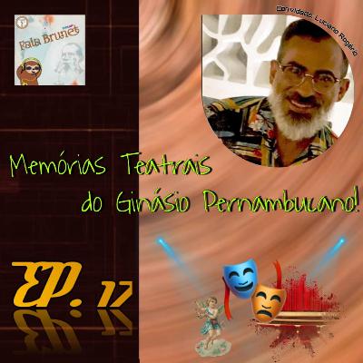 Memórias Teatrais do Ginásio Pernambucano | feat. Luciano Rogério #17