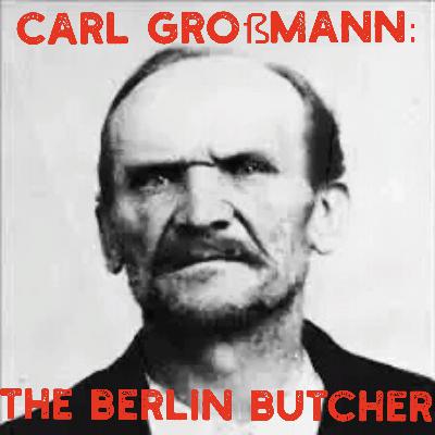 S2E17-Carl Großmann: The Berlin Butcher (NOT THE RESTAURANT)