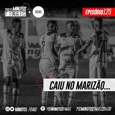 Minutos Finais #125 - Caiu no Marizão...